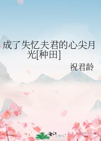 成了失忆夫君的心尖月光[种田]