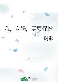 我，女娲，需要保护