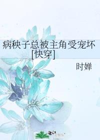 病秧子总被主角受宠坏[快穿]