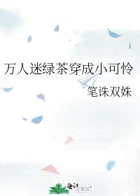 万人迷绿茶穿成小可怜